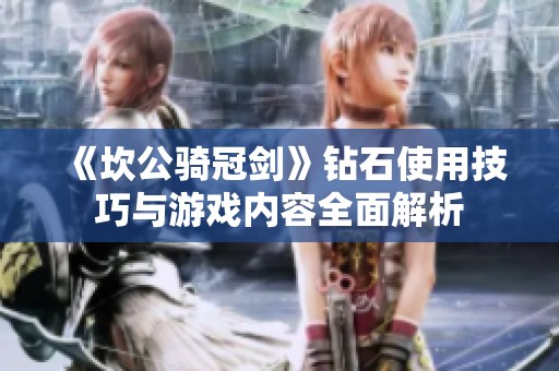 《坎公骑冠剑》钻石使用技巧与游戏内容全面解析
