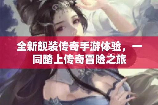 全新靓装传奇手游体验，一同踏上传奇冒险之旅