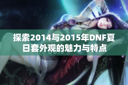 探索2014与2015年DNF夏日套外观的魅力与特点