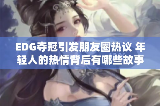 EDG夺冠引发朋友圈热议 年轻人的热情背后有哪些故事