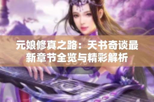 元娘修真之路：天书奇谈最新章节全览与精彩解析