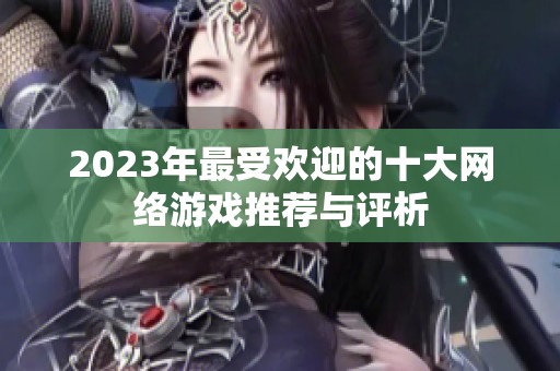 2023年最受欢迎的十大网络游戏推荐与评析