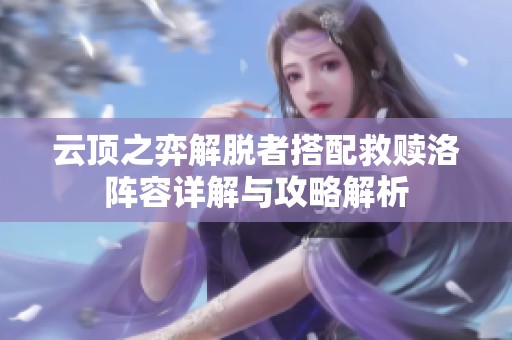 云顶之弈解脱者搭配救赎洛阵容详解与攻略解析