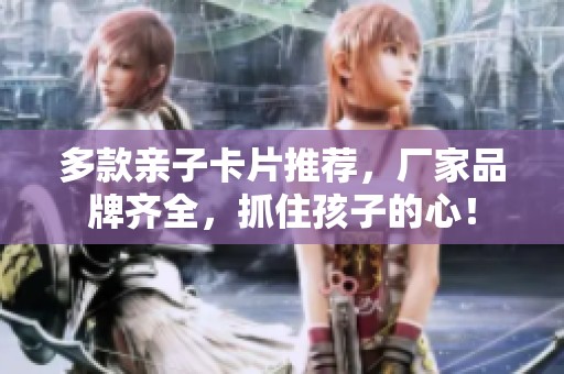 多款亲子卡片推荐，厂家品牌齐全，抓住孩子的心！
