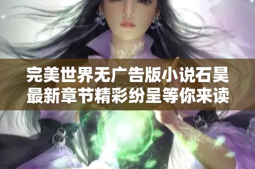 完美世界无广告版小说石昊最新章节精彩纷呈等你来读