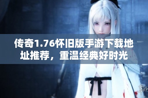 传奇1.76怀旧版手游下载地址推荐，重温经典好时光