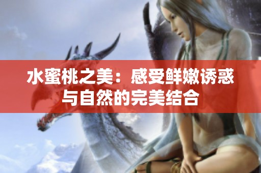 水蜜桃之美：感受鲜嫩诱惑与自然的完美结合