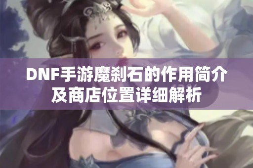 DNF手游魔刹石的作用简介及商店位置详细解析