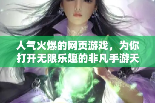 人气火爆的网页游戏，为你打开无限乐趣的非凡手游天地