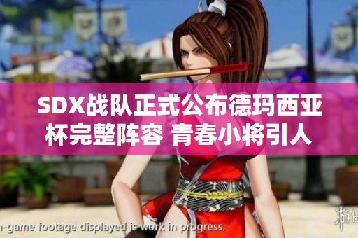 SDX战队正式公布德玛西亚杯完整阵容 青春小将引人期待