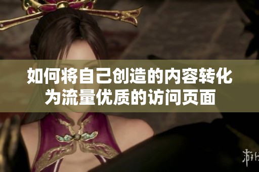 如何将自己创造的内容转化为流量优质的访问页面