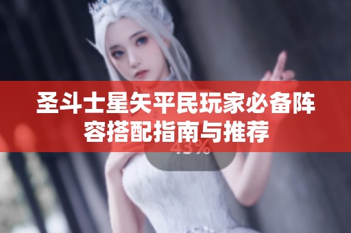 圣斗士星矢平民玩家必备阵容搭配指南与推荐