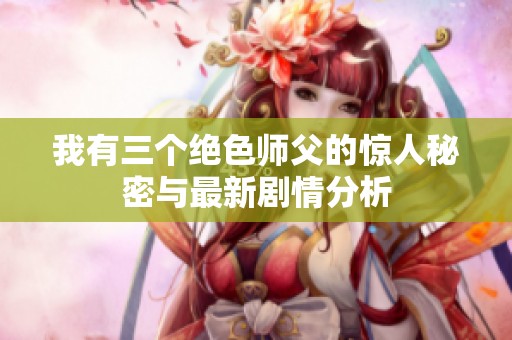 我有三个绝色师父的惊人秘密与最新剧情分析