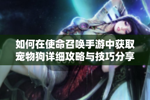 如何在使命召唤手游中获取宠物狗详细攻略与技巧分享