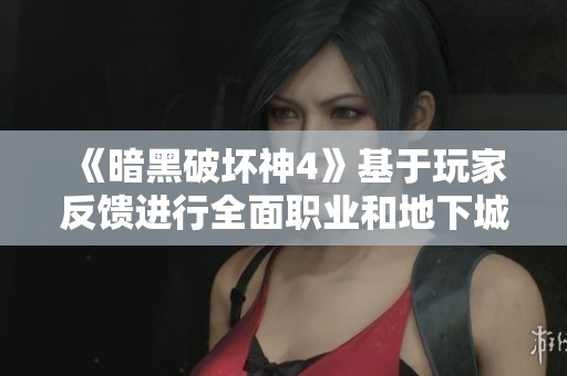 《暗黑破坏神4》基于玩家反馈进行全面职业和地下城重写调整