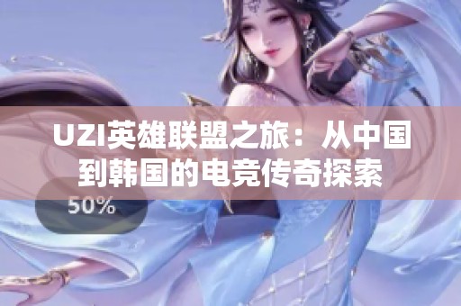 UZI英雄联盟之旅：从中国到韩国的电竞传奇探索