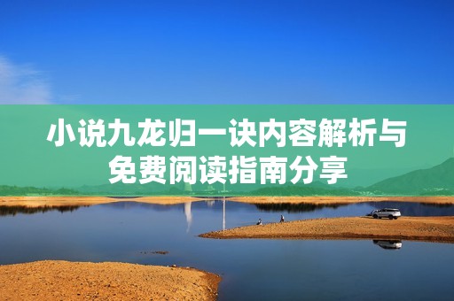 小说九龙归一诀内容解析与免费阅读指南分享