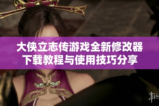 大侠立志传游戏全新修改器下载教程与使用技巧分享