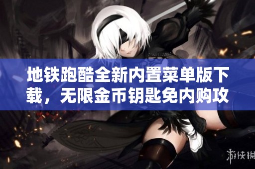 地铁跑酷全新内置菜单版下载，无限金币钥匙免内购攻略分享