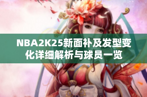 NBA2K25新面补及发型变化详细解析与球员一览
