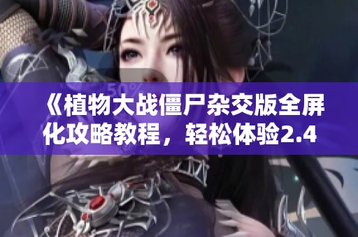 《植物大战僵尸杂交版全屏化攻略教程，轻松体验2.4版本乐趣》