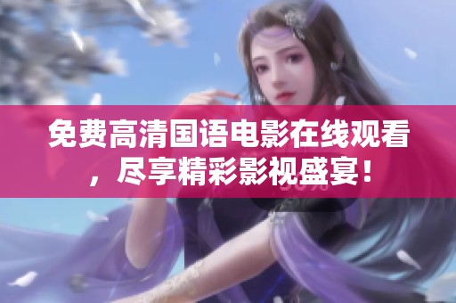 免费高清国语电影在线观看，尽享精彩影视盛宴！