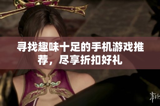 寻找趣味十足的手机游戏推荐，尽享折扣好礼