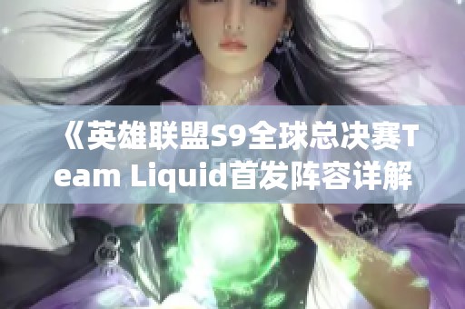 《英雄联盟S9全球总决赛Team Liquid首发阵容详解》