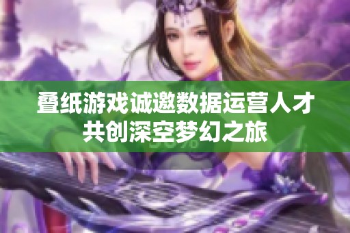 叠纸游戏诚邀数据运营人才共创深空梦幻之旅