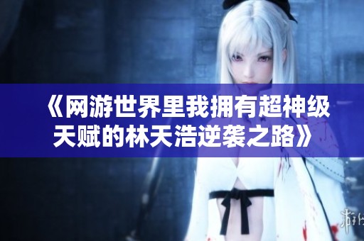 《网游世界里我拥有超神级天赋的林天浩逆袭之路》