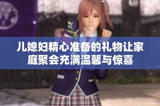 儿媳妇精心准备的礼物让家庭聚会充满温馨与惊喜