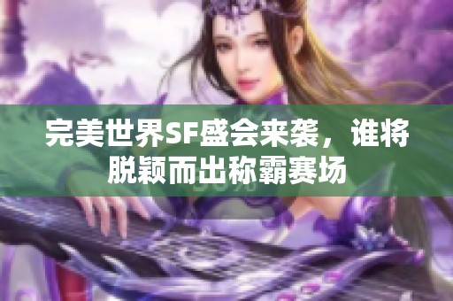 完美世界SF盛会来袭，谁将脱颖而出称霸赛场