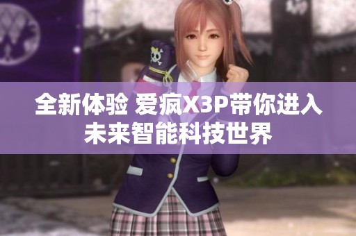 全新体验 爱疯X3P带你进入未来智能科技世界