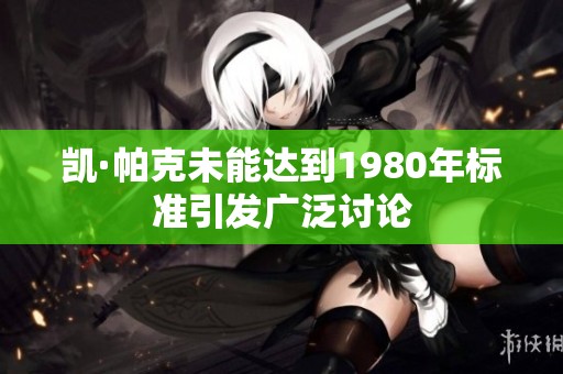 凯·帕克未能达到1980年标准引发广泛讨论