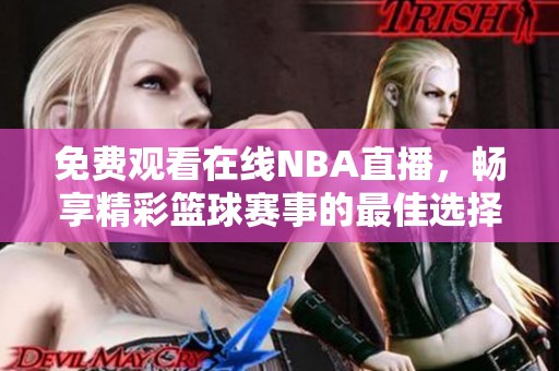 免费观看在线NBA直播，畅享精彩篮球赛事的最佳选择