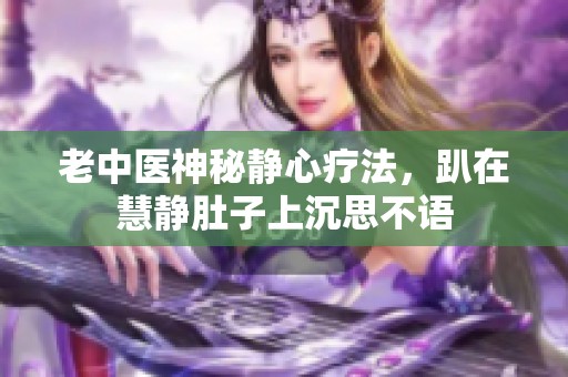 老中医神秘静心疗法，趴在慧静肚子上沉思不语