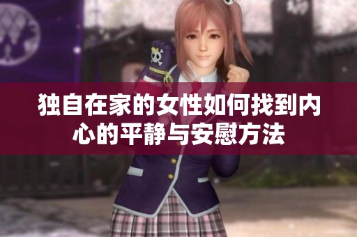 独自在家的女性如何找到内心的平静与安慰方法