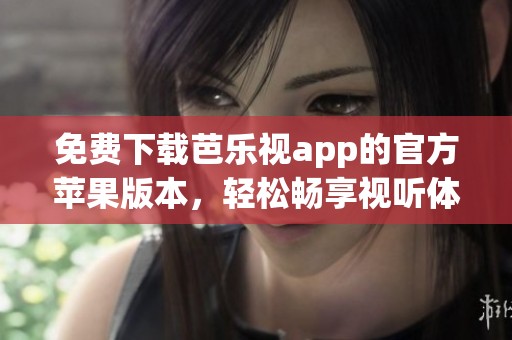 免费下载芭乐视app的官方苹果版本，轻松畅享视听体验