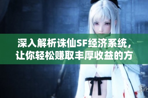 深入解析诛仙SF经济系统，让你轻松赚取丰厚收益的方法！