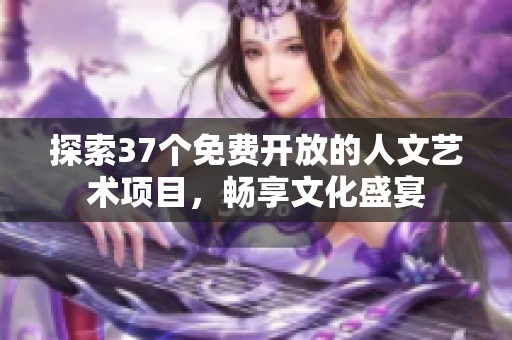 探索37个免费开放的人文艺术项目，畅享文化盛宴